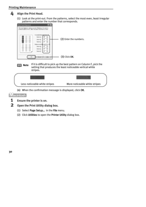 Page 32Printing Maintenance
30
4Align the Print Head.
(1)Look at the print-out. From the patterns, select the most even, least irregular 
patterns and enter the number that corresponds.
(4)When the confirmation message is displayed, click OK
OKOK OK.
1Ensure the printer is on.
2Open the Print Utility dialog box.
(1)Select Page Setup…
Page Setup…Page Setup… Page Setup…  in the File
FileFile File menu.
(2)Click Utilities
UtilitiesUtilities Utilities to open the Printer Utility
Printer UtilityPrinter Utility...