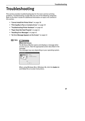 Page 39Troubleshooting
37
Troubleshooting
TroubleshootingTroubleshooting Troubleshooting
This section provides troubleshooting tips for the most common printing 
problems. Troubleshooting usually falls into one of the following categories. 
Refer to the Users Guide for additional information on topics not covered in 
this section.
• Cannot Install the Printer Driver
Cannot Install the Printer DriverCannot Install the Printer Driver Cannot Install the Printer Driver on page 38
• Print Quality is Poor or Contains...