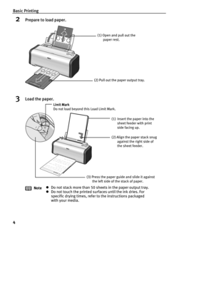 Page 6Basic Printing
4
2Prepare to load paper.
3Load the paper.
NotezDo not stack more than 50 sheets in the paper output tray.
zDo not touch the printed surfaces until the ink dries. For 
specific drying times, refer to the instructions packaged 
with your media.
(1) Open and pull out the 
paper rest.
(2) Pull out the paper output tray.
(1) Insert the paper into the 
sheet feeder with print 
side facing up.
(2) Align the paper stack snug 
against the right side of 
the sheet feeder.
(3) Press the paper guide...