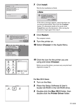 Page 1311
7
77 7Click Install.
Wait for the installation to finish.
8
88 8Click Restart.
The computer restarts.
9
99 9Turn the printer on.
10
1010 10Select Chooser in the Apple Menu.
11
1111 11Click the icon for the printer you are 
using and close Chooser.
Before you use the printer, you must carry out print head 
alignment on page 15.
For Mac OS X Users
1
11 1Turn on the Mac.
2
22 2Place the Setup Software & User’s 
Guide CD-ROM in the CD-ROM drive.
3
33 3Double-click the Mac OS X folder, then 
double-click...