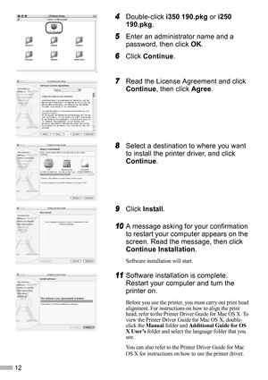 Page 1412
4
44 4Double-click i350 190.pkg or i250 
190.pkg.
5
55 5Enter an administrator name and a 
password, then click OK.
6
66 6Click Continue.
7
77 7Read the License Agreement and click 
Continue, then click Agree.
8
88 8Select a destination to where you want 
to install the printer driver, and click 
Continue.
9
99 9Click Install.
10
1010 10A message asking for your confirmation 
to restart your computer appears on the 
screen. Read the message, then click 
Continue Installation.
Software installation...