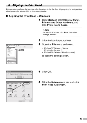 Page 1513
6 Aligning the Print Head
This operation must be carried out when using the printer for the first time. Aligning the print head positions 
allows you to print without shifts in the color registration.
„
„„ „Aligning the Print Head – Windows
1
11 1Click Start and select Control Panel, 
Printers and Other Hardware, and 
then Printers and Faxes.
2
22 2Click the icon for your printer.
3
33 3Open the File menu and select:
• Windows XP/Windows 2000 →
 [Printing Preferences...]
• Windows Me/Windows 98 →...