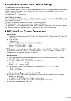 Page 2523
„
„„ „Applications Included in the CD-ROM Package
Easy-PhotoPrint (Windows/Macintosh)You can make a Borderless Printing (i350 only) easily and quickly, just by selecting a photograph taken with 
a digital camera and the paper type on which to print. You can also use simple editing features such as 
trimming and image rotation.
It is Exif Print (Exif 2.2) compatible.
Easy-WebPrint (Windows)You can easily print homepages displayed on Internet Explorer or pages from User’s Guide (HTML manual 
of this...