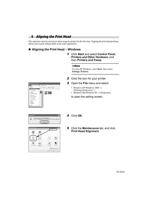 Page 1513
6 Aligning the Print Head
This operation must be carried out when using the printer for the first time. Aligning the print head positions 
allows you to print without shifts in the color registration.
„
„„ „Aligning the Print Head – Windows
1
11 1Click Start and select Control Panel, 
Printers and Other Hardware, and 
then Printers and Faxes.
2
22 2Click the icon for your printer.
3
33 3Open the File menu and select:
• Windows XP/Windows 2000 →
 [Printing Preferences...]
• Windows Me/Windows 98 →...