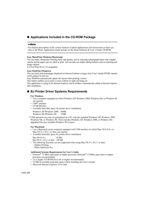 Page 2624
„
„„ „Applications Included in the CD-ROM Package
Easy-PhotoPrint (Windows/Macintosh)You can make a Borderless Printing easily and quickly, just by selecting a photograph taken with a digital 
camera and the paper type on which to print. You can also use simple editing features such as trimming and 
image rotation.
It is Exif Print (Exif 2.2) compatible.
Easy-WebPrint (Windows)You can easily print homepages displayed on Internet Explorer or pages from User’s Guide (HTML manual 
of this printer) in...