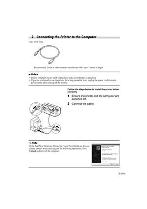 Page 53
2 Connecting the Printer to the Computer 
Use a USB cable.
Recommended: Canon or other computer manufacturer cable, up to 5 meters in length.
Follow the steps below to install the printer driver 
correctly.
1
11 1Ensure the printer and the computer are 
switched off.
2
22 2Connect the cable.
• If your computer has an earth connection, make sure that this is attached.
• If you do not intend to use the printer for a long period of time, unplug the power cord from the 
power outlet after turning off the...