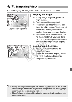 Page 137137
You can magnify the image by 1.5x to 10x on the LCD monitor.
1Magnify the image.
 During image playback, press the 
 button.
X The image will be magnified.
  To increase the magnification, hold 
down the < u> button. The image will 
continue to be magnified until it 
reaches the maximum magnification.
  Press the < I> button to reduce 
the magnification. If you hold down 
the button, the image will continue to 
reduce to the single image display.
2Scroll around the image.
  Use < 9> to scroll around...