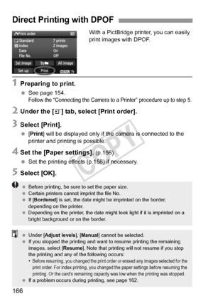 Page 166166
With a PictBridge printer, you can easily 
print images with DPOF.
1Preparing to print.
 See page 154.Follow the “Connecting the Camera to a Printer” procedure up to step 5.
2Under the [3] tab, select [Print order].
3Select [Print].
 [Print ] will be displayed only if th e camera is connected to the 
printer and printing is possible.
4Set the [Paper settings]. (p.156)
  Set the printing effects (p.158) if necessary.
5Select [OK].
Direct Printing with DPOF
  Before printing, be sure to set the paper...