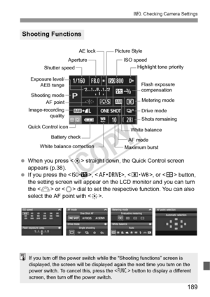 Page 189189
B Checking Camera Settings
 When you press  straight down, the Quick Control screen 
appears (p.38).
  If you press the < m>, , , or  button, 
the setting screen will appear on the  LCD monitor and you can turn 
the < 6> or < 5> dial to set the respective function. You can also 
select the AF point with < 9>.
Shooting Functions
White balance correction Aperture
Metering mode
Flash exposure 
compensation
AF point
White balance
Shutter speed
Battery check ISO speed
Drive mode
Shots remaining
AF mode...