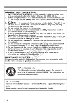 Page 216216
IMPORTANT SAFETY INSTRUCTIONS
1.SAVE THESE INSTRUCTIONS  — This manual contains important safety 
and operating instructions for Battery Charger CG-580 & CB-5L.
2. Before using the charger, read all in structions and cautionary remarks on 
(1) the charger, (2) the battery pack, and (3) the product using the battery 
pack.
3. CAUTION  — 
To reduce risk of injury, charge only the Battery Pack BP-511A, 
BP-514, BP-511, or BP-512. Other types  of batteries may burst, causing 
personal injury and other...