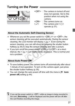 Page 2727
 : The camera is turned off and 
does not operate. Set to this 
position when not using the 
camera.
< 1 > : The camera turns on.
< J > : The camera and < 5> 
operate (p.37).
  Whenever you set the power switch to < 1/J> or < 2>, the 
sensor cleaning will be executed  automatically. During the sensor 
cleaning, the LCD monitor will display < f>. Even during the 
sensor cleaning, you can still sh oot by pressing the shutter button 
halfway (p.35) to stop the sensor cleaning and take a picture.
  If you...