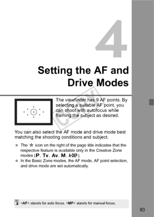 Page 8383
4
Setting the AF andDrive Modes
The viewfinder has 9 AF points. By 
selecting a suitable AF point, you 
can shoot with autofocus while 
framing the subject as desired.
You can also select the AF mode and drive mode best 
matching the shooting conditions and subject.
  The  M icon on the right of the page title indicates that the 
respective feature is avail able only in the Creative Zone 
modes ( d, s , f , a, 8 ).
  In the Basic Zone modes, the AF mode, AF point selection, 
and drive mode are set...