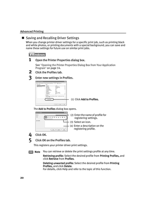 Page 24Advanced Printing
20
„Saving and Recalling Driver Settings
When you change printer driver settings for a specific print job, such as printing black 
and white photos, or printing documents with a special background, you can save and 
name these settings for future use on similar print jobs.
1Open the Printer Properties dialog box.
See "Opening the Printer Properties Dialog Box from Your Application 
Opening the Printer Properties Dialog Box from Your Application Opening the Printer Properties Dialog...