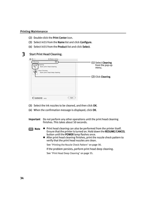 Page 38Printing Maintenance
34
(2)Double-click the Print Center
Print CenterPrint Center Print Center icon.
(3)Select i455 from the Name
NameName Name list and click Configure
ConfigureConfigure Configure.
(4)Select i455 from the Product
ProductProduct Product list and click Select
SelectSelect Select.
3 Start Print Head Cleaning.
(3)Select the ink nozzles to be cleaned, and then click OK
OKOK OK.
(4)When the confirmation message is displayed, click OK
OKOK OK.
ImportantDo not perform any other operations until...