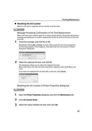 Page 47Printing Maintenance
43
„Resetting the Ink Counter
When an ink tank is replaced, the ink counter must be reset. 
Message Prompting Confirmation of Ink Tank Replacement
When the front cover remains open for a certain period of time, the printer will output a 
message prompting you to confirm replacement of the ink tank at the start of the next 
print job.
1Check the message, and click Yes or OK.
Mistakenly clicking No
NoNo No or Cancel
 Cancel Cancel  Cancel, instead, will prevent the low ink warning from...