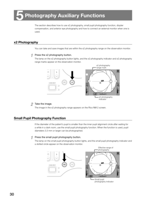 Page 3030
The section describes how to use x2 photography, small pupil photography function, diopter 
compensation, and anterior eye photography and how to connect an external monitor when one is 
used. 
x2 Photography
You can take and save images that are within the x2 photography range on the observation monitor. 
1 Press the x2 photography button. 
The lamp on the x2 photography button lights, and the x2 photography indicator and x2 photography 
range marks appear on the observation monitor. 
x2 photography...