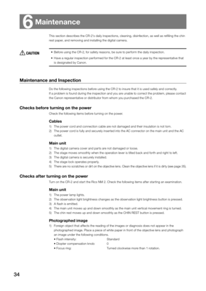 Page 3434
This section describes the CR-2's daily inspections, cleaning, disinfection, as well as refilling the chin 
rest paper, and removing and installing the digital camera. 
 CAUTION•	Before using the CR-2, for safety reasons, be sure to perform the daily inspection.
•	 Have a regular inspection performed for the CR-2 at least once a year by the representative that 
is designated by Canon.
Maintenance and Inspection 
Do the following inspections before using the CR-2 to insure that it is used safely...