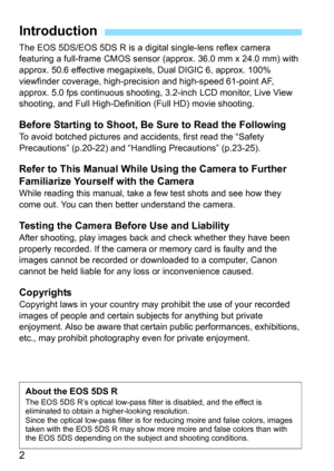 Page 22
The EOS 5DS/EOS 5DS R is a digital single-lens reflex camera 
featuring a full-frame CMOS sensor (approx. 36.0 mm x 24.0 mm) with 
approx. 50.6 effective megapixels, Dual DIGIC 6, approx. 100% 
viewfinder coverage, high-prec ision and high-speed 61-point AF, 
approx. 5.0 fps continuous shooting, 3.2-inch LCD monitor, Live View 
shooting, and Full High-Definition (Full HD) movie shooting.
Before Starting to Shoot, Be Sure to Read the Following
To avoid botched pictures and accidents, first read the...