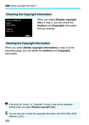 Page 2023 Setting Copyright Information N
202
When you select [Display copyright 
info. ] in step 2, you can check the 
[Author ] and [Copyright ] information 
that you entered.
When you select [ Delete copyright information ] in step 2 on the 
preceding page, you can delete the [ Author] and [Copyright ] 
information.
Checking the Copy right Information
Deleting the Copyright Information
If the entry for “Author” or “Copyright” is long, it may not be displayed 
entirely when you select [ Display copyright...