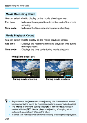 Page 3043 Setting the Time Code
304
You can select what to disp lay on the movie shooting screen.
Rec time : Indicates the elapsed time from the start of the movie 
shooting.
Time code : Indicates the time code during movie shooting.
You can select what to display on the movie playback screen.
Rec time : Displays the recording time and playback time during 
movie playback.
Time code : Displays the time code during movie playback.
Movie Recording Count
Movie Playback Count
During movie shooting During movie...