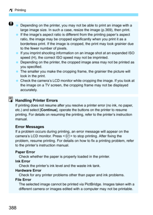 Page 388w Printing
388
Depending on the printer, you may not be able to print an image with a 
large image size. In such a case, resize the image (p.369), then print.
 If the image’s aspect ratio is different from the printing paper’s aspect 
ratio, the image may be cropped significantly when you print it as a 
borderless print. If the image is cropped, the print may look grainier due 
to the fewer number of pixels.
 If you imprint shooting information on an image shot at an expanded ISO 
speed (H), the...