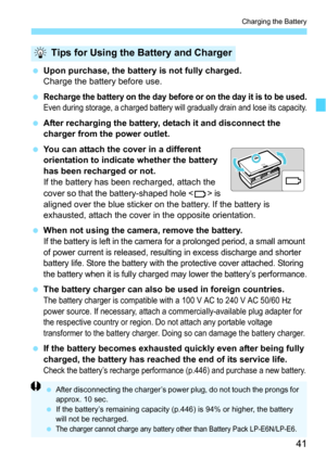Page 4141
Charging the Battery
Upon purchase, the battery is not fully charged.
Charge the battery before use.

Recharge the battery on the day before or on the day it is to be used.
Even during storage, a charged battery will gradually drain and lose its capacity.
 After recharging the battery, detach it and disconnect the 
charger from the power outlet.
 You can attach the cover in a different 
orientation to indicate whether the battery 
has been recharged or not.
If the battery has been recharged,...