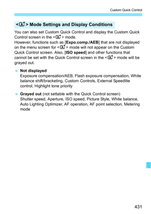 Page 431431
Custom Quick Control
You can also set Custom Quick Control and display the Custom Quick 
Control screen in the  mode.
However, functions such as [ Expo.comp./AEB] that are not displayed 
on the menu screen for < A> mode will not appear on the Custom 
Quick Control screen. Also, [ ISO speed] and other functions that 
cannot be set with the Quick Control screen in the < A> mode will be 
grayed out.
 Not displayed
Exposure compensation/AEB, Flash exposure compensation, White 
balance shift/bracketing,...