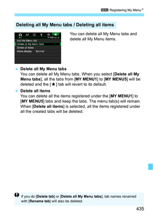 Page 435435
3 Registering My Menu N
You can delete all My Menu tabs and 
delete all My Menu items.
 Delete all My Menu tabs
You can delete all My Menu tabs. When you select [Delete all My 
Menu tabs ], all the tabs from [ MY MENU1] to [MY MENU5 ] will be 
deleted and the [ 9] tab will revert to its default.
 Delete all items
You can delete all the items registered under the [ MY MENU1] to 
[MY MENU5 ] tabs and keep the tabs. The menu tab(s) will remain. 
When [Delete all items ] is selected, all the items...