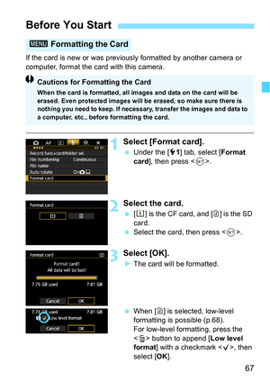 Page 6767
If the card is new or was previously formatted by another camera or 
computer, format the card with this camera.
1Select [Format card].
Under the [5 1] tab, select [Format 
card ], then press < 0>.
2Select the card.
 [f] is the CF card, and [g ] is the SD 
card.
 Select the card, then press .
3Select [OK].
The card will be formatted.
 When [g ] is selected, low-level 
formatting is possible (p.68).
For low-level formatting, press the 
< L > button to append [ Low level 
format ] with a checkmark...