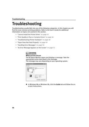 Page 49Troubleshooting
44
Troubleshooting
TroubleshootingTroubleshooting Troubleshooting
Troubleshooting usually falls into one of the following categories. In this chapter you will 
find the most common printing problems. Refer to the User's Guide for additional 
information on topics not covered in this section.
• "Cannot Install the Printer Driver
Cannot Install the Printer DriverCannot Install the Printer Driver Cannot Install the Printer Driver" on page 45
• "Print Quality is Poor or...