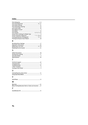 Page 69Index
64
Print dialog box .........................................................7,9
Print Head Alignment ............................................35,37
Print Head Cleaning .................................................... 31
Print Head Deep Cleaning ........................................... 33
print head holder ....................................................... 39
Print Media to Avoid ..................................................... 3
Print Mode...