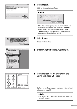 Page 1311
6
66 6Click Install.
Wait for the installation to finish.
7
77 7Click Restart.
The computer restarts.
8
88 8Select Chooser in the Apple Menu.
9
99 9Click the icon for the printer you are 
using and close Chooser.
Before you use the printer, you must carry out print head 
alignment on page 14.
If the above message appears, check that there are 
no unsaved documents, then click the Continue 
button. If a document needs to be saved, click 
Cancel then save the document. After saving the 
document, begin...