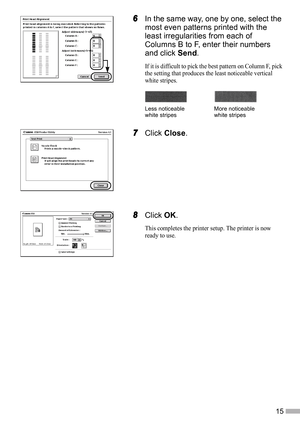 Page 1715
6
66 6In the same way, one by one, select the 
most even patterns printed with the 
least irregularities from each of 
Columns B to F, enter their numbers 
and click Send.
If it is difficult to pick the best pattern on Column F, pick 
the setting that produces the least noticeable vertical 
white stripes.
7
77 7Click Close.
8
88 8Click OK.
This completes the printer setup. The printer is now 
ready to use.
Less noticeable 
white stripesMore noticeable 
white stripes 