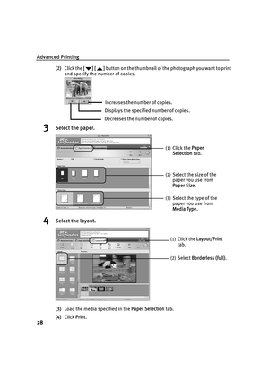 Page 30Advanced Printing
28
(2)Click the [] [] button on the thumbnail of the photograph you want to print 
and specify the number of copies.
3Select the paper.
4Select the layout.
(3)Load the media specified in the Paper Selection tab.
(4)Click Print.
Increases the number of copies.
Displays the specified number of copies.
Decreases the number of copies.
(1)Click the Paper 
Selection tab.
(2)Select the size of the 
paper you use from  
Paper Size.
(3)Select the type of the 
paper you use from  
Media Type....