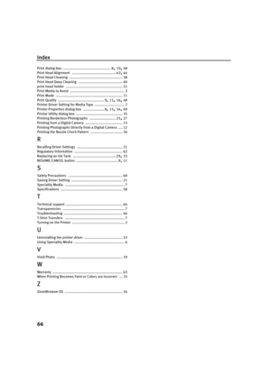 Page 68Index
66
Print dialog box ............................................... 8, 10, 48
Print Head Alignment
 ...........................................42, 44
Print Head Cleaning
 .................................................... 38
Print Head Deep Cleaning ........................................... 40
print head holder
 ....................................................... 31
Print Media to Avoid
 ..................................................... 3
Print Mode...