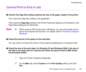 Page 124Print Quality is Poor or Contains Errors
124
Troubleshooting
Cannot Print to End of Job
nConÞrm the Page Size setting matches the size of the paper loaded in the printer.
First, check the Page Size setting in the application.
Then check the Page Size setting in the Printer Properties dialog box for Windows or the 
Page Setup dialog box for Macintosh.
Note
äWhen using an ECP printer port in Windows, you may not be able to print 
due to the computer environment. For details, refer to Problems Unique to...