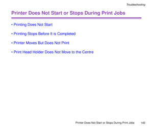 Page 140Printer Does Not Start or Stops During Print Jobs
140
Troubleshooting
Printer Does Not Start or Stops During Print Jobs
¥Printing Does Not Start
¥Printing Stops Before It is Completed
¥Printer Moves But Does Not Print
¥Print Head Holder Does Not Move to the Centre 