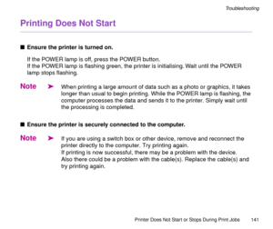 Page 141Printer Does Not Start or Stops During Print Jobs
141
Troubleshooting
Printing Does Not Start
nEnsure the printer is turned on.
If the POWER lamp is off, press the POWER button.
If the POWER lamp is ßashing green, the printer is initialising. Wait until the POWER 
lamp stops ßashing.
Note
äWhen printing a large amount of data such as a photo or graphics, it takes 
longer than usual to begin printing. While the POWER lamp is flashing, the 
computer processes the data and sends it to the printer. Simply...