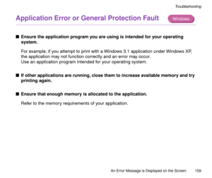 Page 159An Error Message is Displayed on the Screen
159
Troubleshooting
Application Error or General Protection Fault
nEnsure the application program you are using is intended for your operating 
system.
For example, if you attempt to print with a Windows 3.1 application under Windows XP, 
the application may not function correctly and an error may occur.
Use an application program intended for your operating system.
nIf other applications are running, close them to increase available memory and try 
printing...