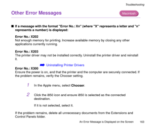 Page 163An Error Message is Displayed on the Screen
163
Troubleshooting
Other Error Messages 
nIf a message with the format Error No.: Xn (where X represents a letter and n 
represents a number) is displayed:
Error No.: X202
Not enough memory for printing. Increase available memory by closing any other 
applications currently running.
Error No.: X203
The printer driver may not be installed correctly. Uninstall the printer driver and reinstall 
it.
áUninstalling Printer Drivers
Error No.: X300
Ensure the power is...