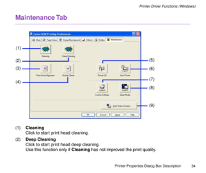 Page 34Printer Properties Dialog Box Description
34
Printer Driver Functions (Windows)
Maintenance Tab
(1)Cleaning
Click to start print head cleaning.
(2)Deep Cleaning
Click to start print head deep cleaning.
Use this function only if Cleaning has not improved the print quality.
(1)
(2)(5)
(8)
(9)
(6)
(4)
(3)
(7) 