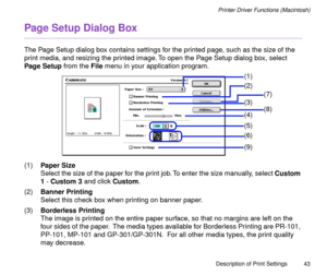 Page 43Description of Print Settings
43
Printer Driver Functions (Macintosh)
Page Setup Dialog Box
The Page Setup dialog box contains settings for the printed page, such as the size of the 
print media, and resizing the printed image. To open the Page Setup dialog box, select 
Page Setup from the File menu in your application program. 
(1)Paper Size
Select the size of the paper for the print job. To enter the size manually, select Custom 
1 - Custom 3 and click Custom. 
(2)Banner Printing
Select this check box...