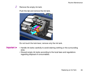 Page 69Replacing an Ink Tank
69
Routine Maintenance
2Remove the empty ink tank.
Push the tab and remove the ink tank.
Do not touch the lock lever; remove only the ink tank.
Importantä¥ Handle ink tanks carefully to avoid staining clothing or the surrounding 
area.
¥ Discard empty ink tanks according to the local laws and regulations 
regarding disposal of consumables. 