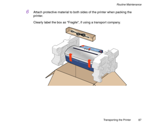 Page 87Transporting the Printer
87
Routine Maintenance
6Attach protective material to both sides of the printer when packing the 
printer.
Clearly label the box as Fragile, if using a transport company. 