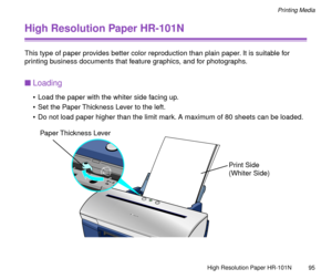 Page 95High Resolution Paper HR-101N
95
Printing Media
High Resolution Paper HR-101N
This type of paper provides better color reproduction than plain paper. It is suitable for 
printing business documents that feature graphics, and for photographs.
nLoading
¥ Load the paper with the whiter side facing up.
¥ Set the Paper Thickness Lever to the left.
¥ Do not load paper higher than the limit mark. A maximum of 80 sheets can be loaded.
Paper Thickness Lever
Print Side
(Whiter Side) 