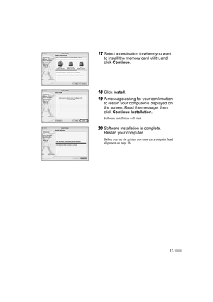Page 1513
17
17 17
17Select a destination to where you want 
to install the memory card utility, and 
click 
Continue .
18
18 18
18Click 
Install .
19
19 19
19A message asking for your confirmation 
to restart your computer is displayed on 
the screen. Read the message, then 
click 
Continue Installation .
Software installation will start.
20
20 20
20Software installation is complete. 
Restart your computer.
Before you use the printer, you must carry out print head 
alignment on page 16.  