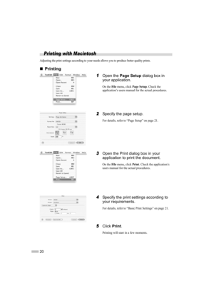 Page 2220
Printing with Macintosh
Adjusting the print settings according to your needs allows you to produce better quality prints.
„
„ „
„
Printing
1
1 1
1Open the 
Page Setup  dialog box in 
your application.
On the File menu, click Page Setup. Check the 
application’s users manual for the actual procedures.
2
2 2
2Specify the page setup.
For details, refer to “Page Setup” on page 21.
3
3 3
3Open the Print dialog box in your 
application to print the document.
On the File menu, click Print. Check the...