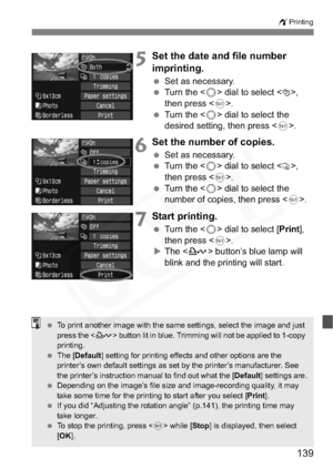 Page 139
139
wPrinting
5Set the date and file number 
imprinting.
 Set as necessary.
  Turn the < 5> dial to select <
I>, 
then press < 0>.
  Turn the < 5> dial to select the 
desired setting, then press < 0>.
6Set the number of copies.
  Set as necessary.
  Turn the < 5> dial to select <
R>,
then press < 0>.
  Turn the < 5> dial to select the 
number of copies, then press < 0>.
7Start printing.
  Turn the < 5> dial to select [ Print],
then press < 0>.
X The < l> button’s blue lamp will 
blink and the printing...