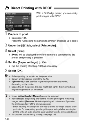 Page 146
146
With a PictBridge printer, you can easily 
print images with DPOF.
1Prepare to print.
 See page 134.Follow the “Connecting the Camera to a Printer” procedure up to step 5.
2Under the [ 3] tab, select [Print order].
3Select [Print].
  [Print ] will be displayed only if the camera is connected to the 
printer and printing is possible.
4Set the [Paper settings]. (p.136)
  Set the printing effects (p.138) as necessary.
5Select [OK].
WDirect Printing with DPOF
  Before printing, be sure to set the paper...