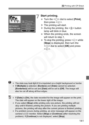 Page 141
141
A Printing with CP Direct
7Start printing.
  Turn the < 5> dial to select [ Print], 
then press < 0>.
X The printing will start.
X During the printing, the < l> button 
lamp will blink in blue.
  When the printing ends, the screen 
will return to step 1.
  To stop the printing, press < 0> while 
[ Stop ] is displayed, then turn the 
< 5 > dial to select [ OK] and press 
< 0 >.
  The date may look light if it is imprinted on a bright background or border.
  If [Multiple ] is selected, [ Borders] and...